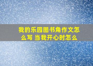 我的乐园图书角作文怎么写 当我开心时怎么